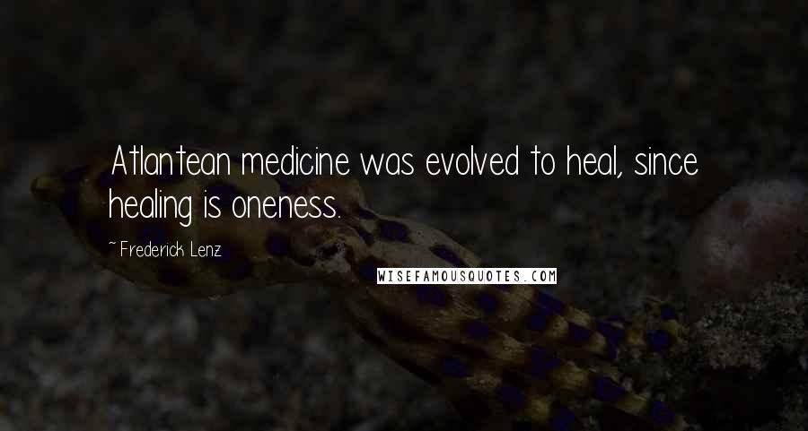 Frederick Lenz Quotes: Atlantean medicine was evolved to heal, since healing is oneness.