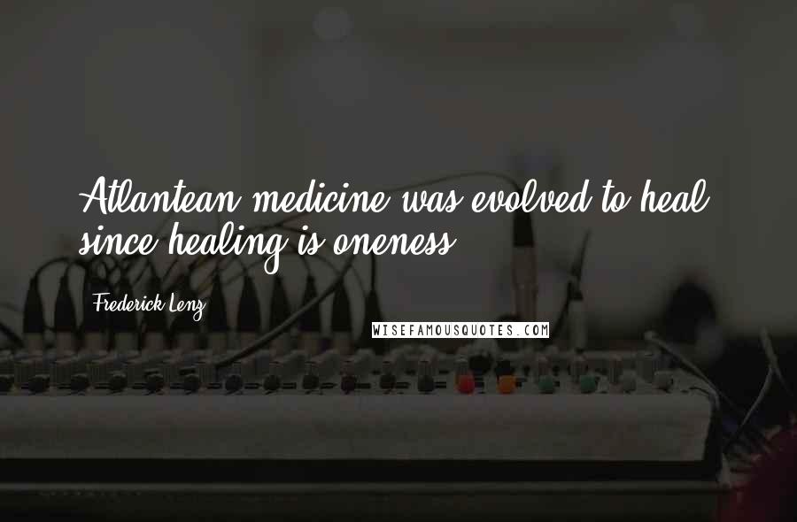 Frederick Lenz Quotes: Atlantean medicine was evolved to heal, since healing is oneness.