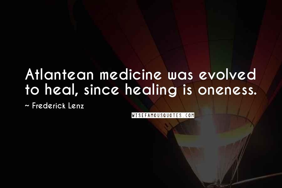 Frederick Lenz Quotes: Atlantean medicine was evolved to heal, since healing is oneness.