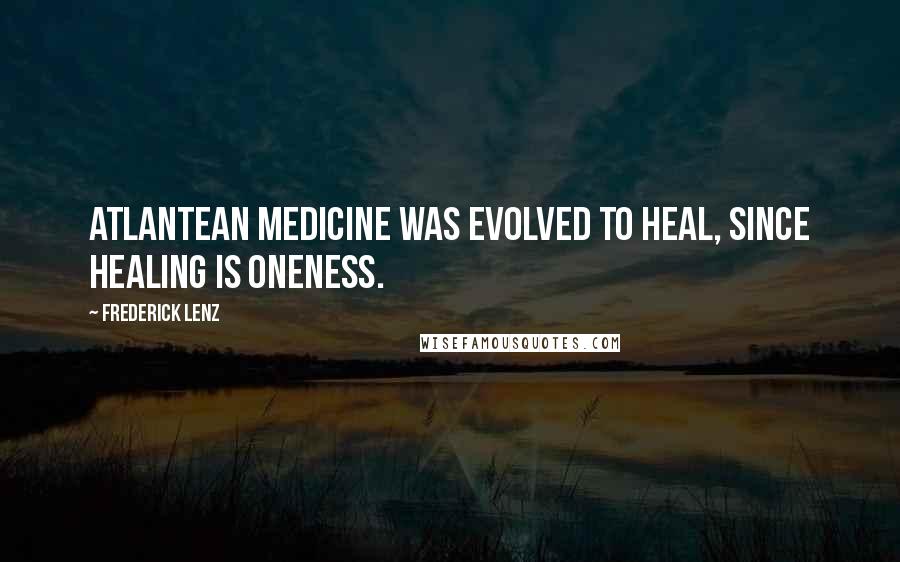 Frederick Lenz Quotes: Atlantean medicine was evolved to heal, since healing is oneness.