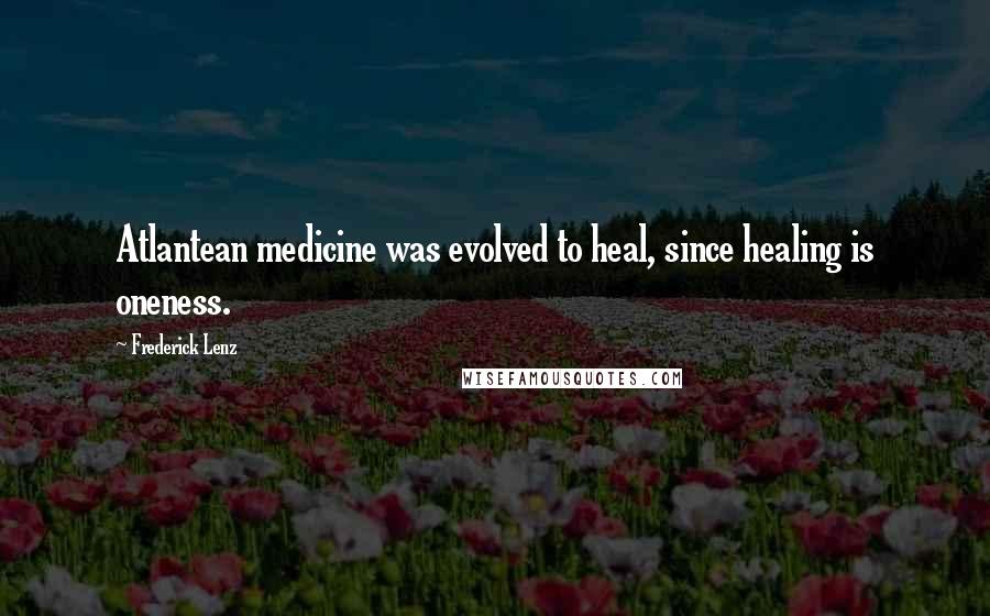 Frederick Lenz Quotes: Atlantean medicine was evolved to heal, since healing is oneness.