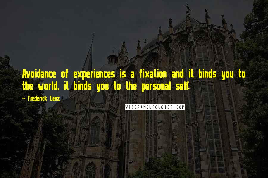 Frederick Lenz Quotes: Avoidance of experiences is a fixation and it binds you to the world, it binds you to the personal self.