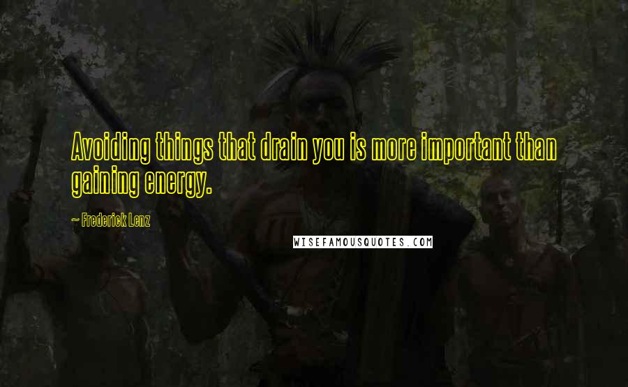 Frederick Lenz Quotes: Avoiding things that drain you is more important than gaining energy.