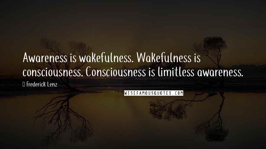 Frederick Lenz Quotes: Awareness is wakefulness. Wakefulness is consciousness. Consciousness is limitless awareness.