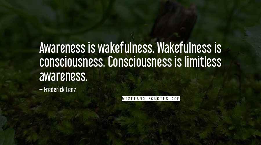 Frederick Lenz Quotes: Awareness is wakefulness. Wakefulness is consciousness. Consciousness is limitless awareness.