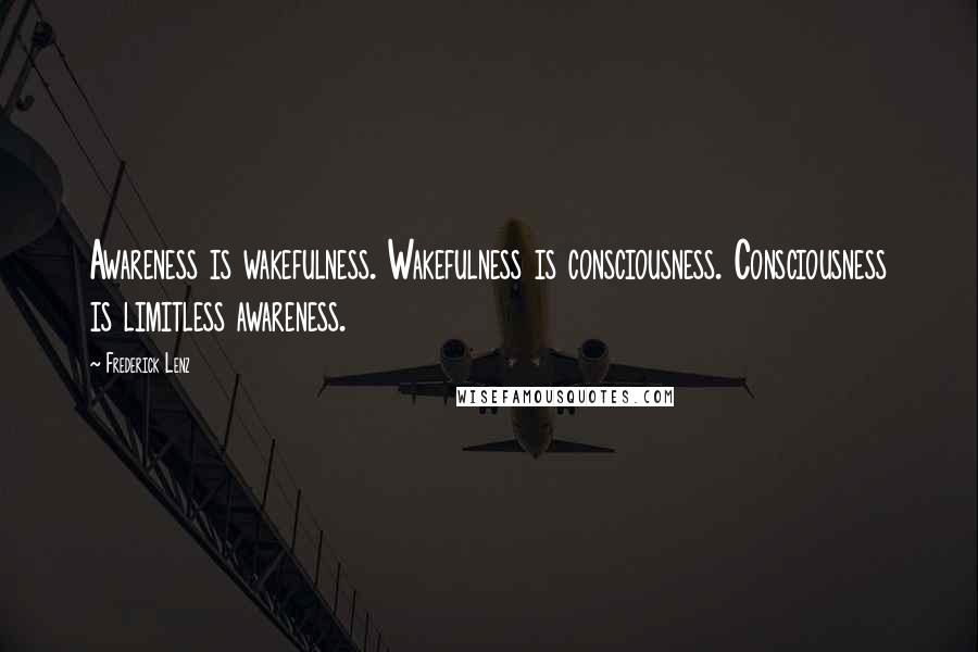 Frederick Lenz Quotes: Awareness is wakefulness. Wakefulness is consciousness. Consciousness is limitless awareness.