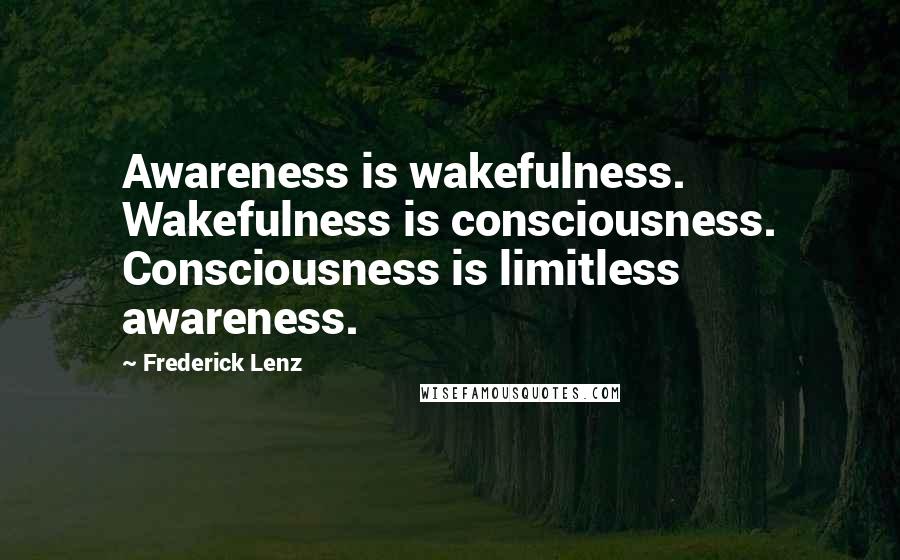 Frederick Lenz Quotes: Awareness is wakefulness. Wakefulness is consciousness. Consciousness is limitless awareness.