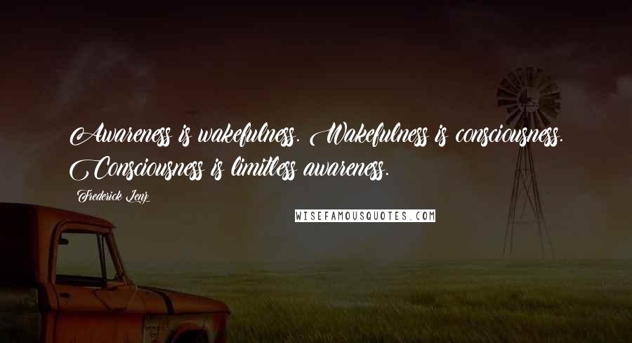 Frederick Lenz Quotes: Awareness is wakefulness. Wakefulness is consciousness. Consciousness is limitless awareness.