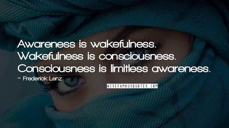 Frederick Lenz Quotes: Awareness is wakefulness. Wakefulness is consciousness. Consciousness is limitless awareness.