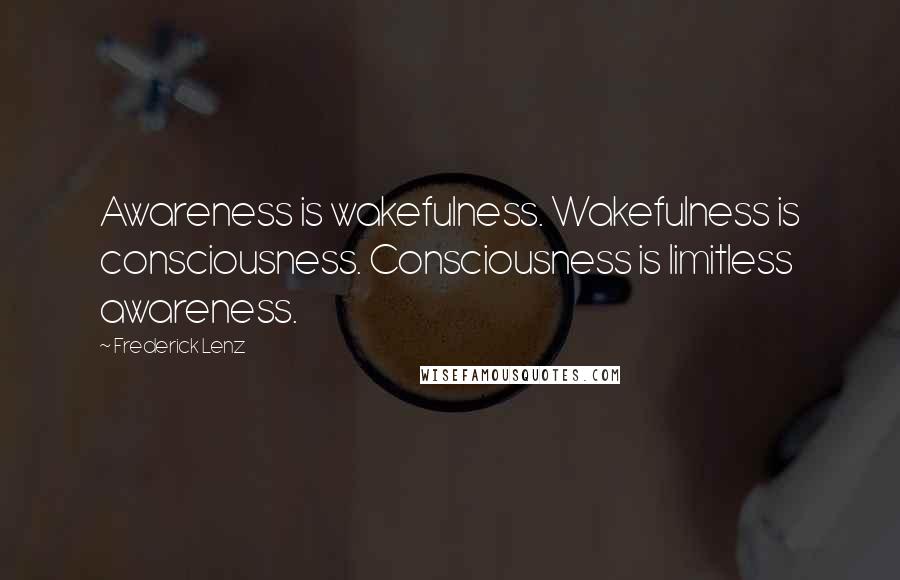 Frederick Lenz Quotes: Awareness is wakefulness. Wakefulness is consciousness. Consciousness is limitless awareness.