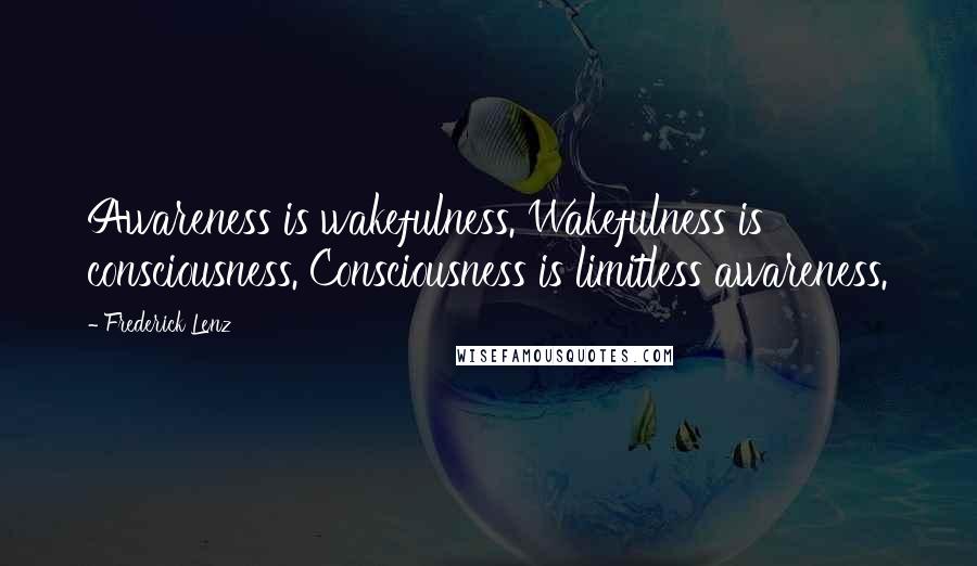 Frederick Lenz Quotes: Awareness is wakefulness. Wakefulness is consciousness. Consciousness is limitless awareness.