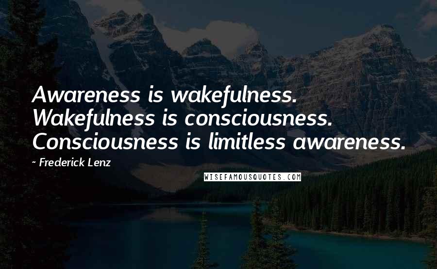 Frederick Lenz Quotes: Awareness is wakefulness. Wakefulness is consciousness. Consciousness is limitless awareness.