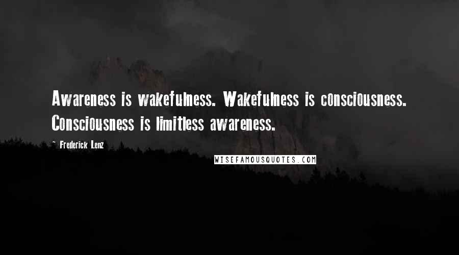 Frederick Lenz Quotes: Awareness is wakefulness. Wakefulness is consciousness. Consciousness is limitless awareness.