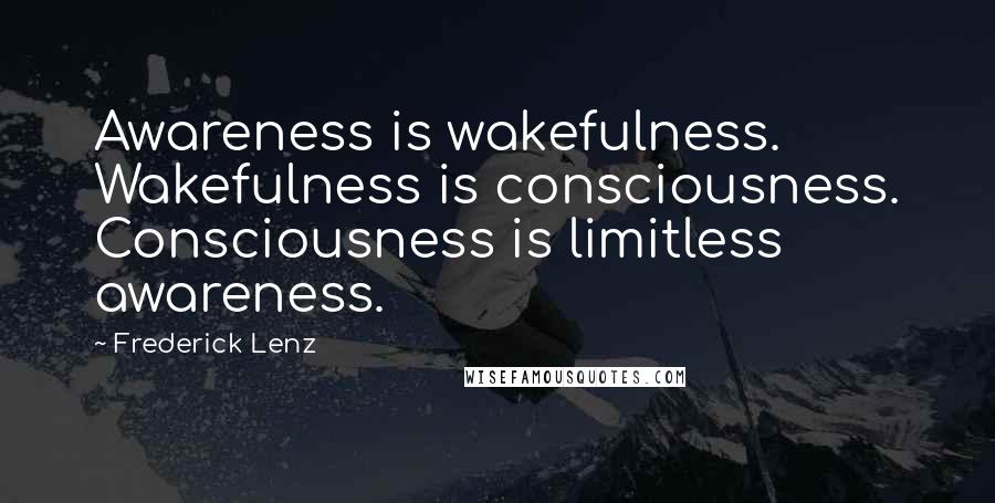 Frederick Lenz Quotes: Awareness is wakefulness. Wakefulness is consciousness. Consciousness is limitless awareness.