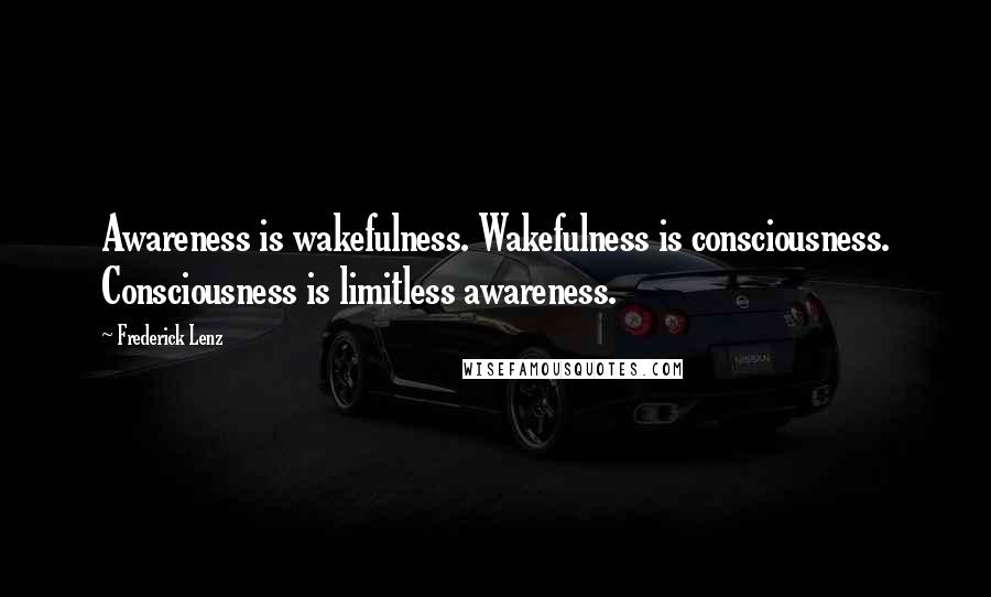 Frederick Lenz Quotes: Awareness is wakefulness. Wakefulness is consciousness. Consciousness is limitless awareness.