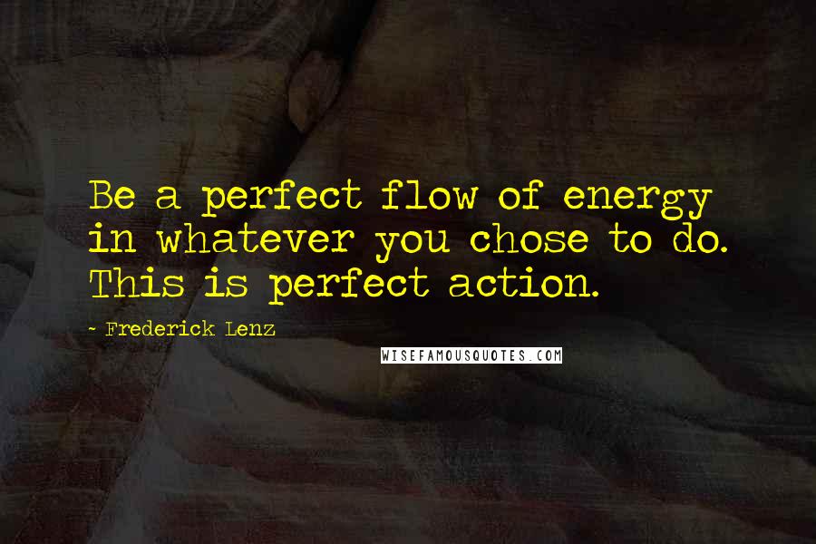 Frederick Lenz Quotes: Be a perfect flow of energy in whatever you chose to do. This is perfect action.
