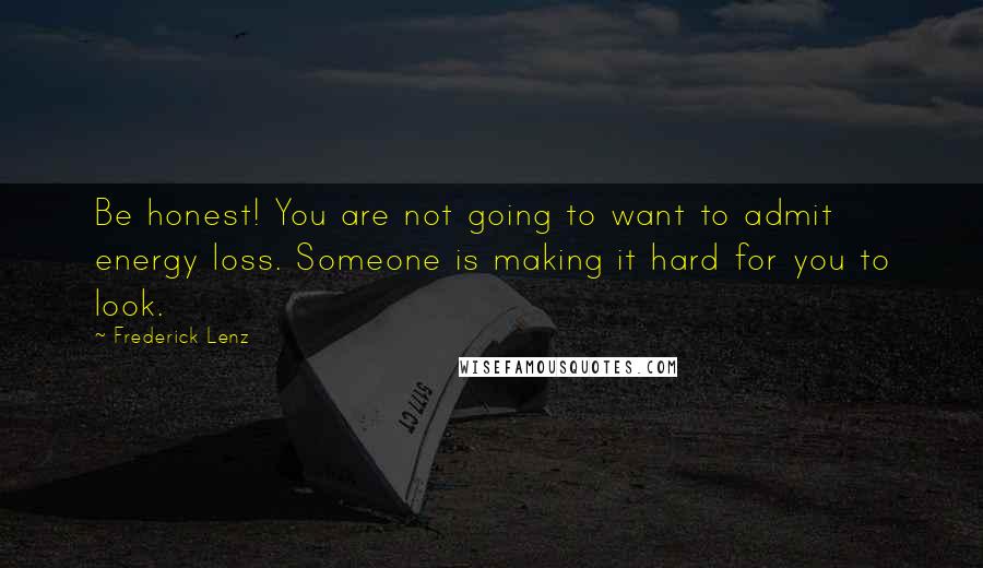 Frederick Lenz Quotes: Be honest! You are not going to want to admit energy loss. Someone is making it hard for you to look.