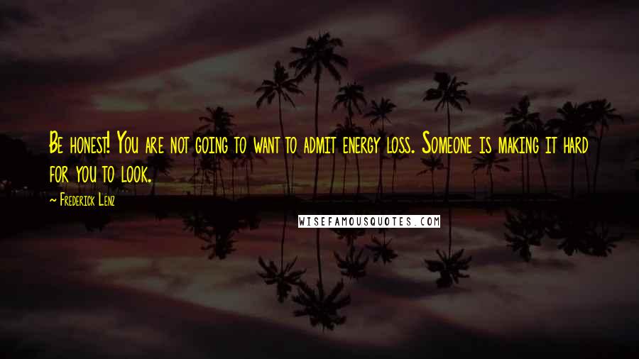 Frederick Lenz Quotes: Be honest! You are not going to want to admit energy loss. Someone is making it hard for you to look.