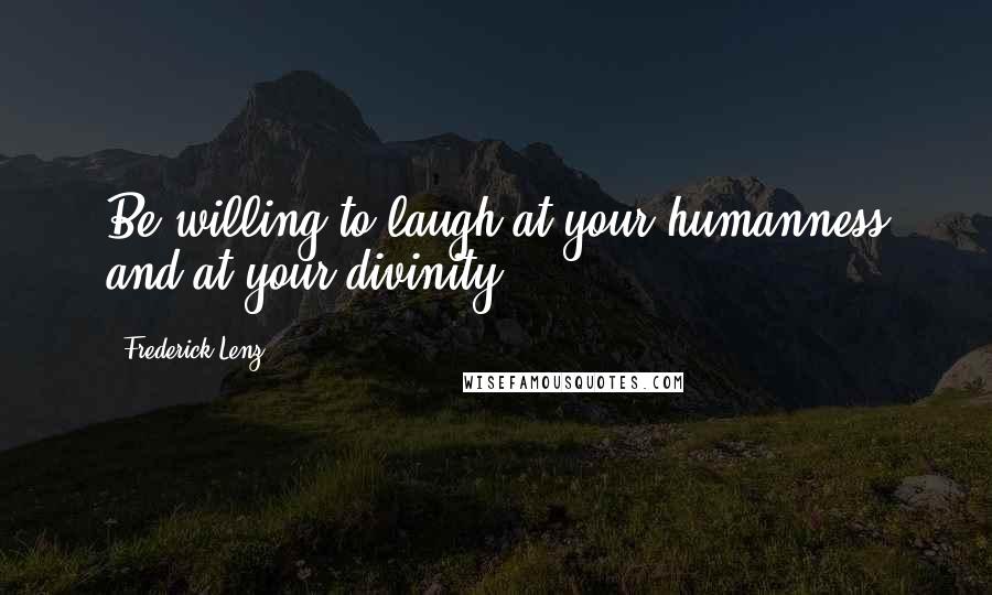 Frederick Lenz Quotes: Be willing to laugh at your humanness and at your divinity.