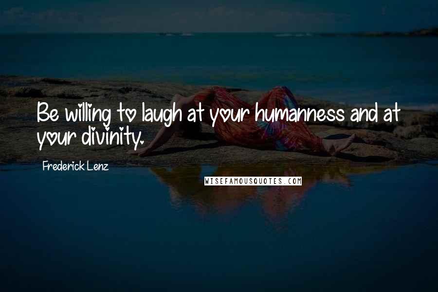 Frederick Lenz Quotes: Be willing to laugh at your humanness and at your divinity.