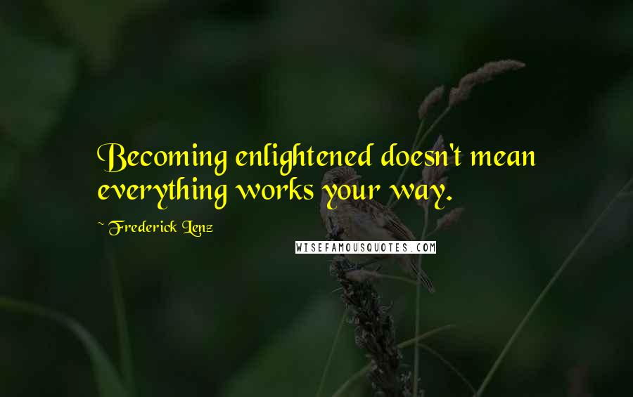 Frederick Lenz Quotes: Becoming enlightened doesn't mean everything works your way.