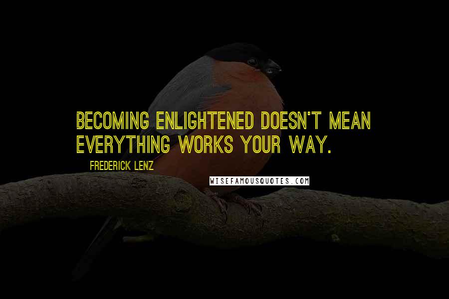 Frederick Lenz Quotes: Becoming enlightened doesn't mean everything works your way.