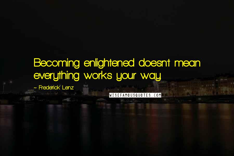 Frederick Lenz Quotes: Becoming enlightened doesn't mean everything works your way.
