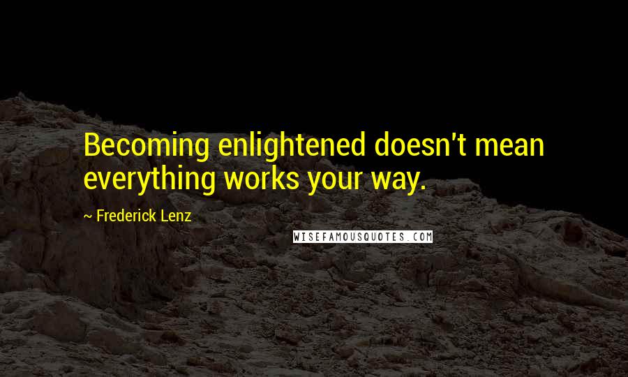 Frederick Lenz Quotes: Becoming enlightened doesn't mean everything works your way.