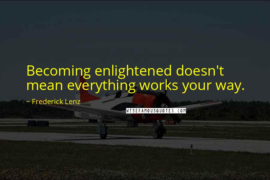 Frederick Lenz Quotes: Becoming enlightened doesn't mean everything works your way.