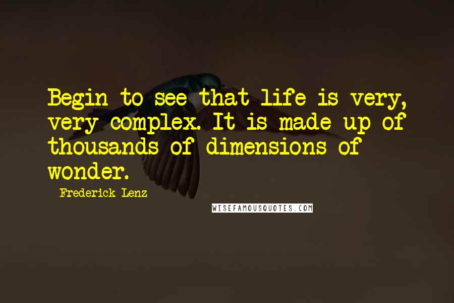 Frederick Lenz Quotes: Begin to see that life is very, very complex. It is made up of thousands of dimensions of wonder.