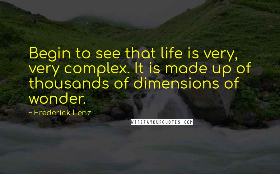 Frederick Lenz Quotes: Begin to see that life is very, very complex. It is made up of thousands of dimensions of wonder.