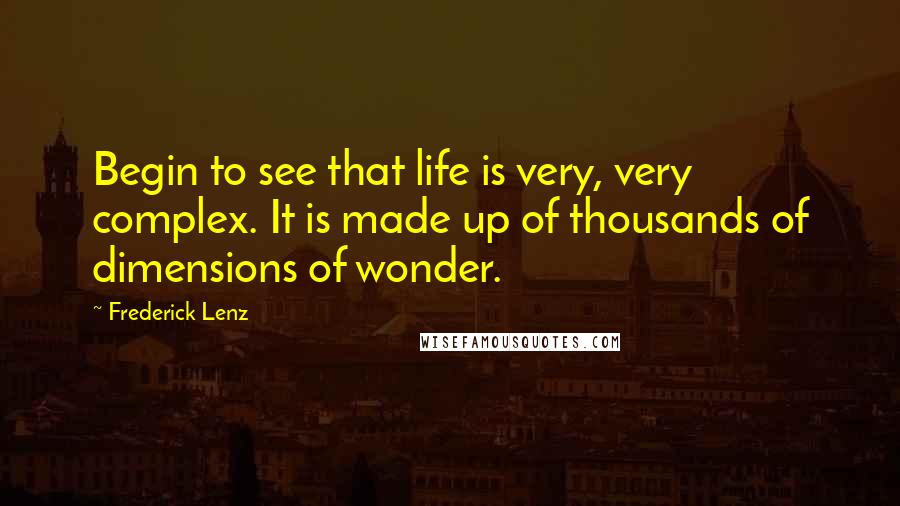 Frederick Lenz Quotes: Begin to see that life is very, very complex. It is made up of thousands of dimensions of wonder.