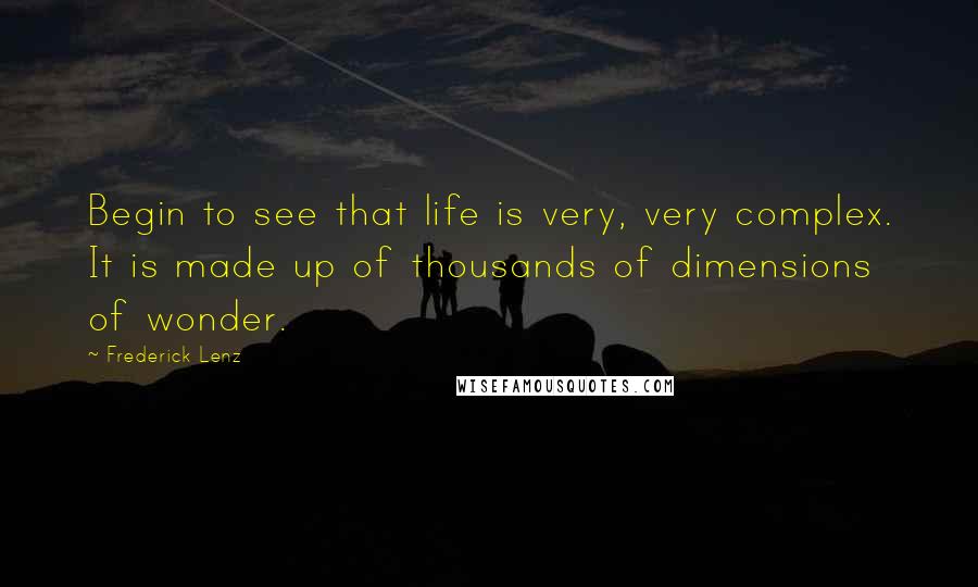 Frederick Lenz Quotes: Begin to see that life is very, very complex. It is made up of thousands of dimensions of wonder.