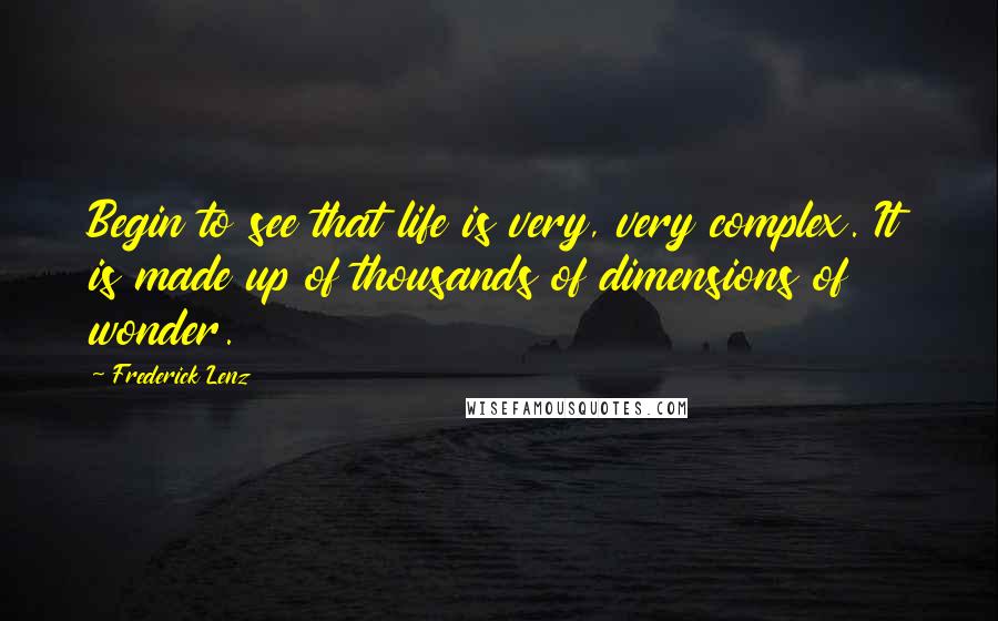 Frederick Lenz Quotes: Begin to see that life is very, very complex. It is made up of thousands of dimensions of wonder.