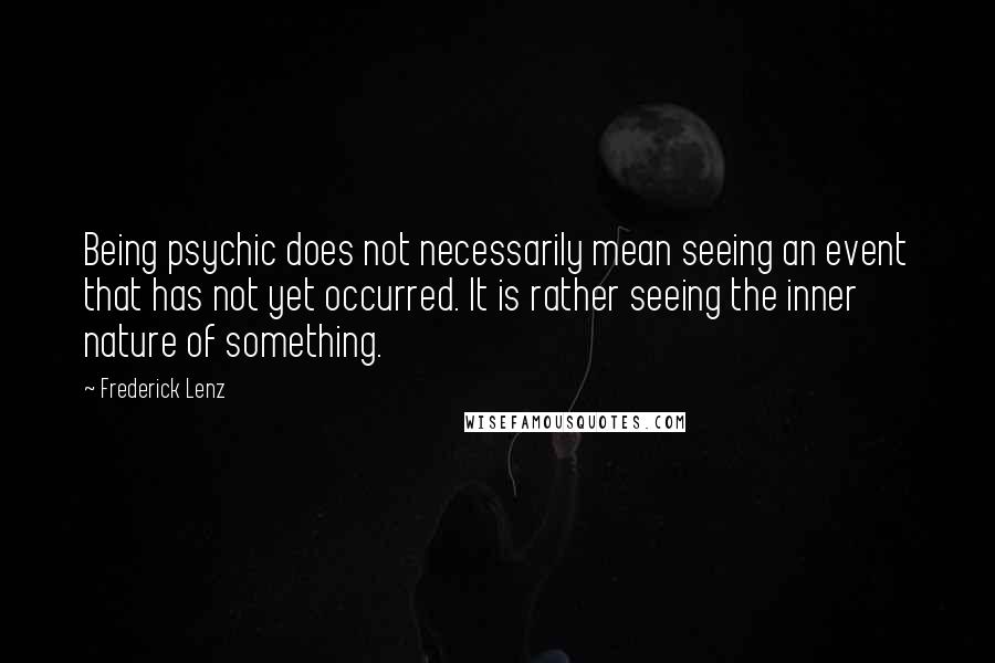 Frederick Lenz Quotes: Being psychic does not necessarily mean seeing an event that has not yet occurred. It is rather seeing the inner nature of something.