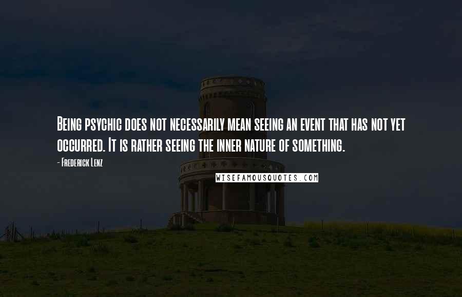 Frederick Lenz Quotes: Being psychic does not necessarily mean seeing an event that has not yet occurred. It is rather seeing the inner nature of something.