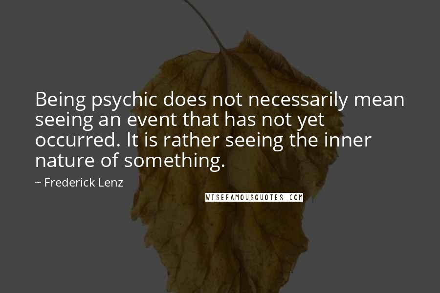 Frederick Lenz Quotes: Being psychic does not necessarily mean seeing an event that has not yet occurred. It is rather seeing the inner nature of something.