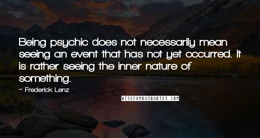 Frederick Lenz Quotes: Being psychic does not necessarily mean seeing an event that has not yet occurred. It is rather seeing the inner nature of something.