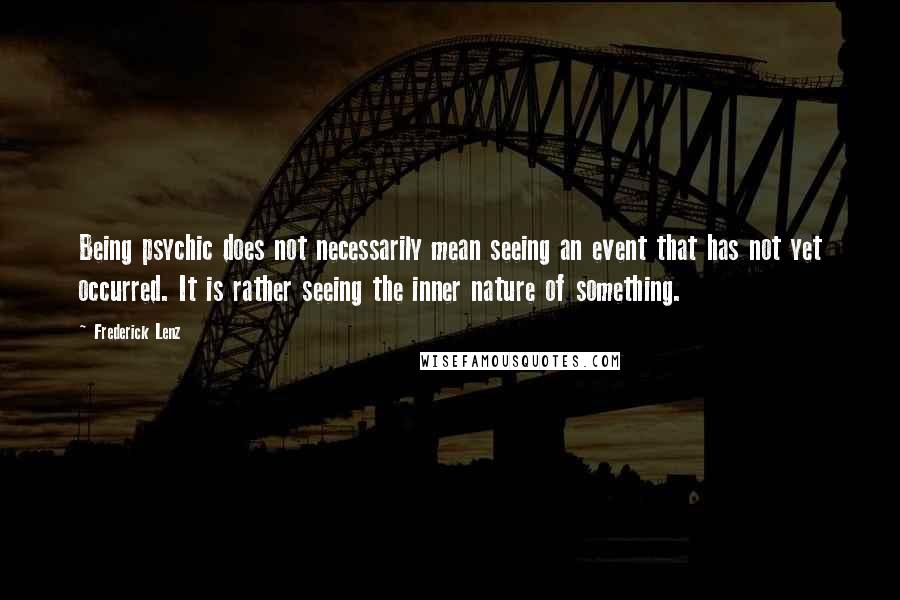 Frederick Lenz Quotes: Being psychic does not necessarily mean seeing an event that has not yet occurred. It is rather seeing the inner nature of something.