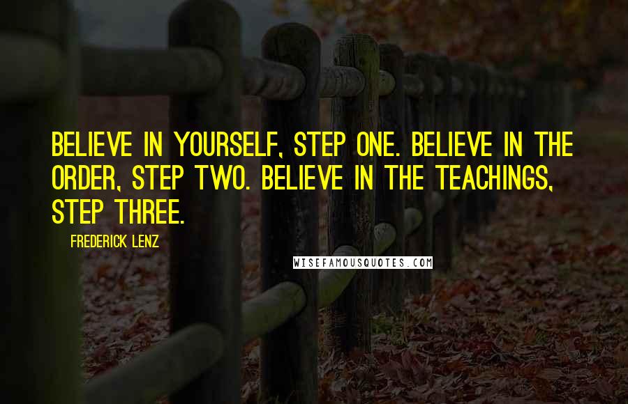 Frederick Lenz Quotes: Believe in yourself, step one. Believe in the order, step two. Believe in the teachings, step three.