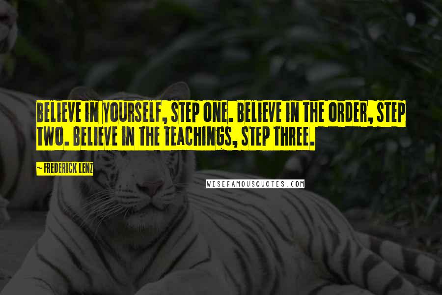 Frederick Lenz Quotes: Believe in yourself, step one. Believe in the order, step two. Believe in the teachings, step three.