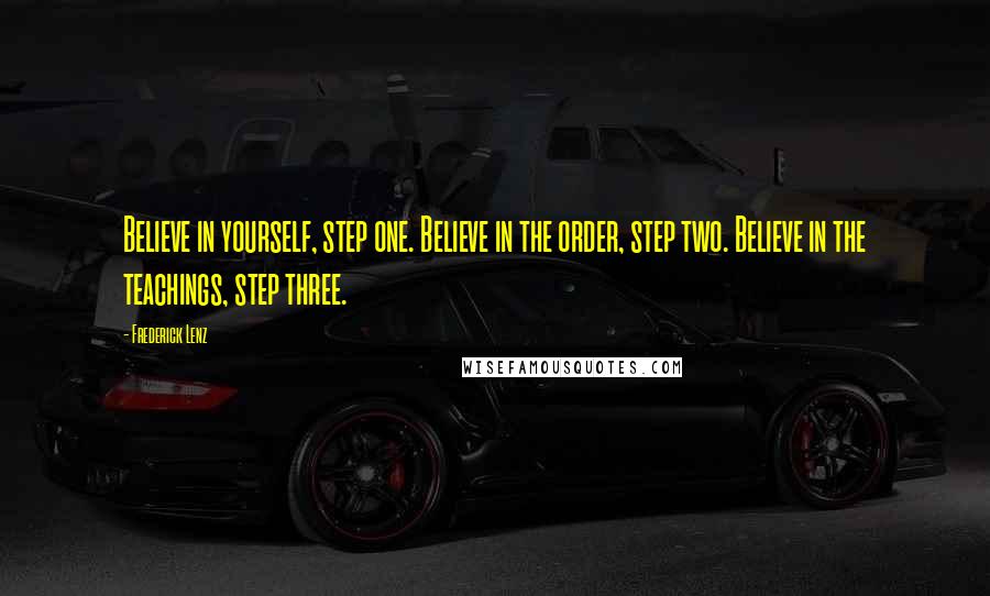 Frederick Lenz Quotes: Believe in yourself, step one. Believe in the order, step two. Believe in the teachings, step three.