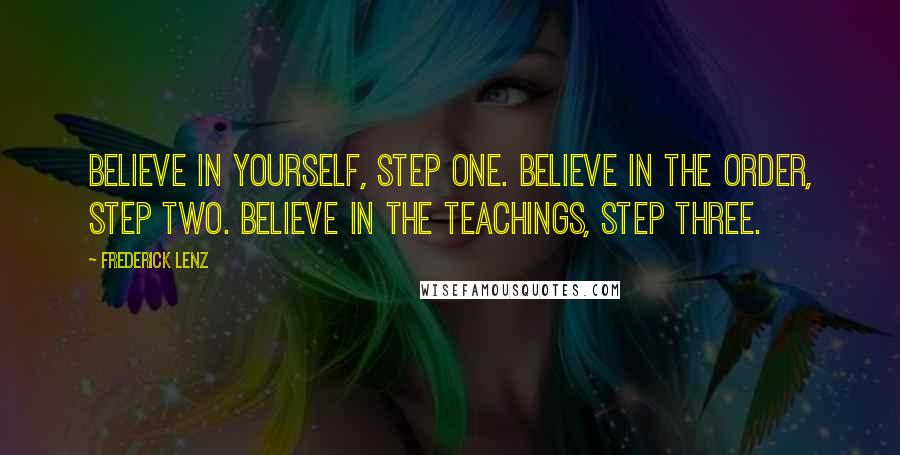 Frederick Lenz Quotes: Believe in yourself, step one. Believe in the order, step two. Believe in the teachings, step three.