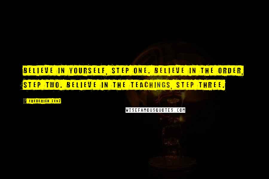 Frederick Lenz Quotes: Believe in yourself, step one. Believe in the order, step two. Believe in the teachings, step three.