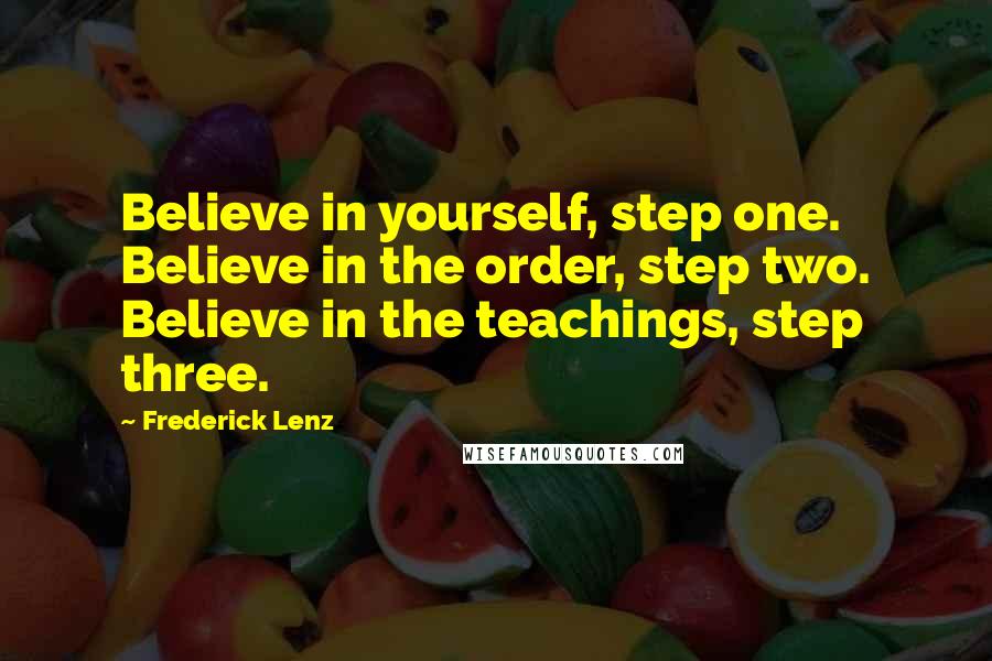 Frederick Lenz Quotes: Believe in yourself, step one. Believe in the order, step two. Believe in the teachings, step three.