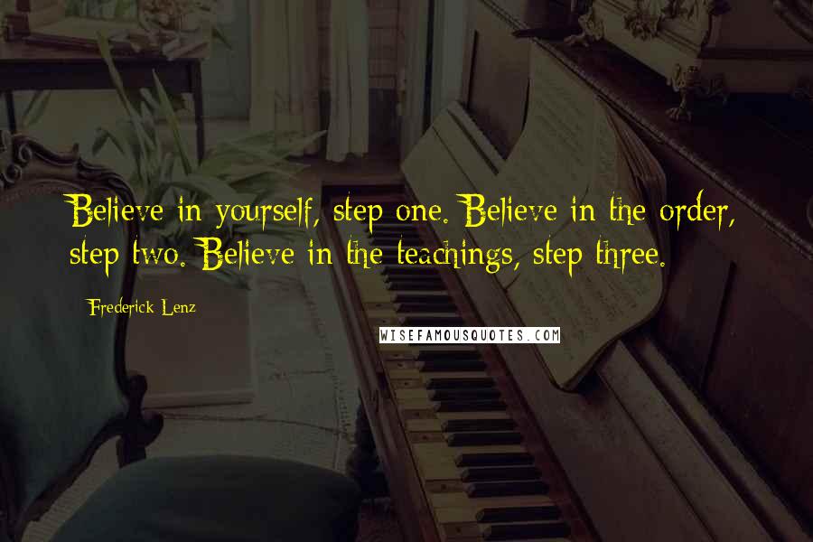 Frederick Lenz Quotes: Believe in yourself, step one. Believe in the order, step two. Believe in the teachings, step three.