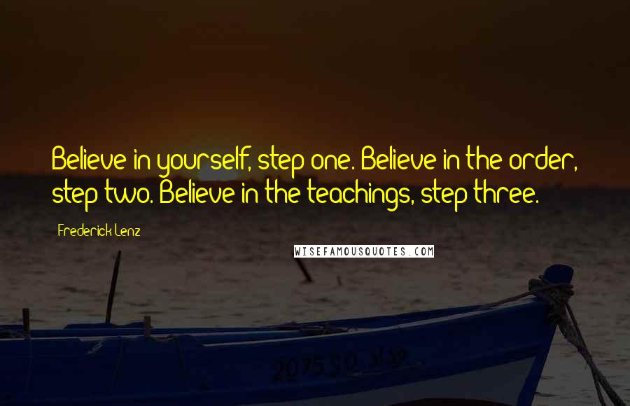 Frederick Lenz Quotes: Believe in yourself, step one. Believe in the order, step two. Believe in the teachings, step three.