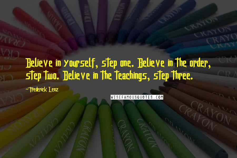 Frederick Lenz Quotes: Believe in yourself, step one. Believe in the order, step two. Believe in the teachings, step three.