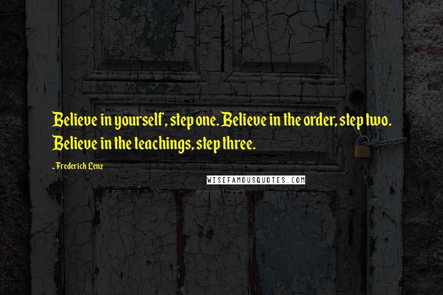 Frederick Lenz Quotes: Believe in yourself, step one. Believe in the order, step two. Believe in the teachings, step three.