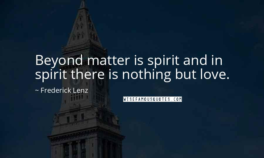 Frederick Lenz Quotes: Beyond matter is spirit and in spirit there is nothing but love.